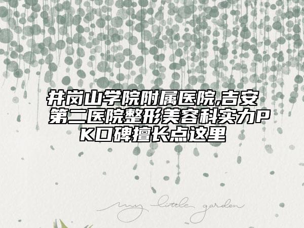 井崗山學(xué)院附屬醫(yī)院,吉安第二醫(yī)院整形美容科實(shí)力PK口碑擅長(zhǎng)點(diǎn)這里
