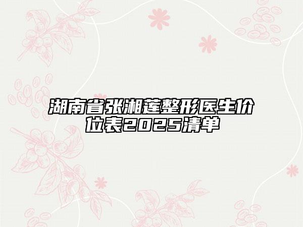 湖南省張湘蓮整形醫(yī)生價(jià)位表2025清單