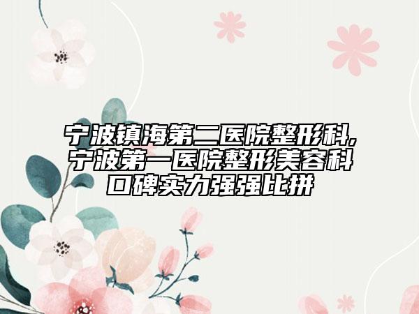 寧波鎮(zhèn)海第二醫(yī)院整形科,寧波第一醫(yī)院整形美容科口碑實(shí)力強(qiáng)強(qiáng)比拼