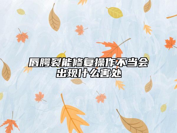唇腭裂能修復(fù)操作不當(dāng)會出現(xiàn)什么害處