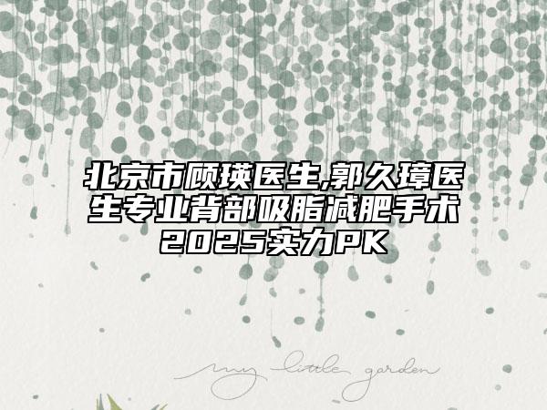 北京市顧瑛醫(yī)生,郭久璋醫(yī)生專業(yè)背部吸脂減肥手術(shù)2025實力PK