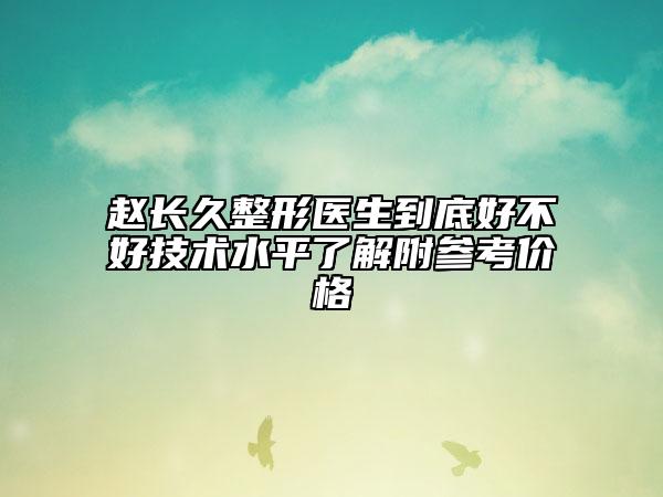 趙長(zhǎng)久整形醫(yī)生到底好不好技術(shù)水平了解附參考價(jià)格