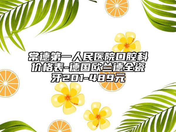 常德第一人民醫(yī)院口腔科價格表-德國歐蘭德全瓷牙201-489元