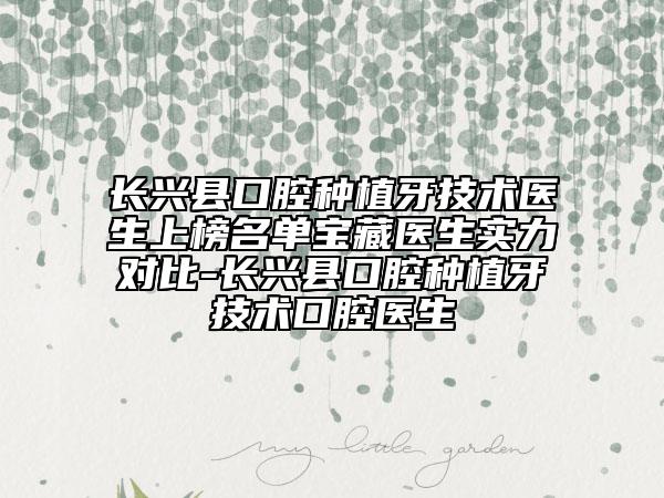 長興縣口腔種植牙技術(shù)醫(yī)生上榜名單寶藏醫(yī)生實(shí)力對比-長興縣口腔種植牙技術(shù)口腔醫(yī)生