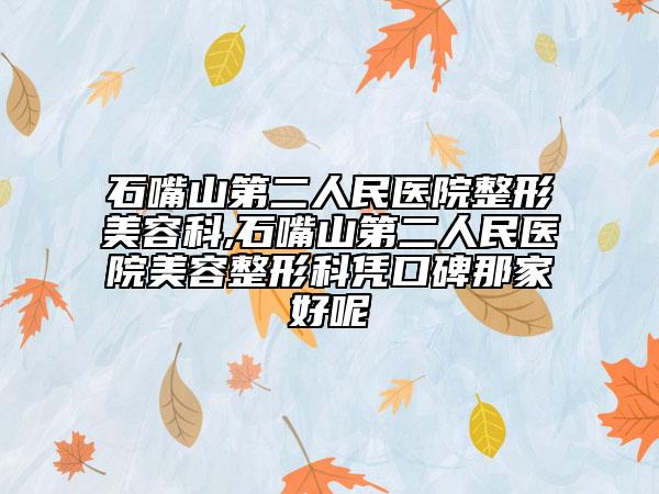 石嘴山第二人民醫(yī)院整形美容科,石嘴山第二人民醫(yī)院美容整形科憑口碑那家好呢