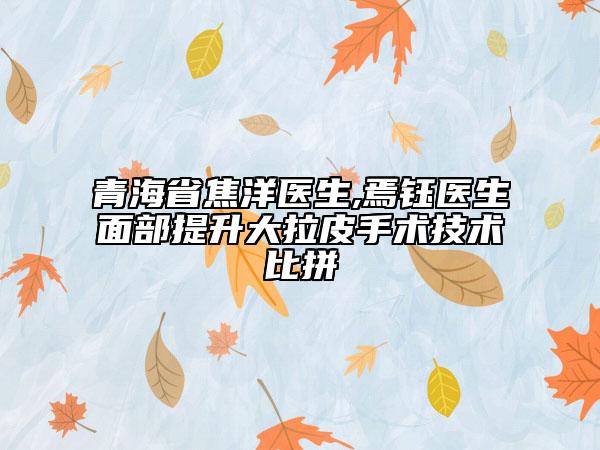 青海省焦洋醫(yī)生,焉鈺醫(yī)生面部提升大拉皮手術(shù)技術(shù)比拼