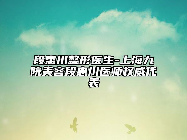段惠川整形醫(yī)生-上海九院美容段惠川醫(yī)師權(quán)威代表