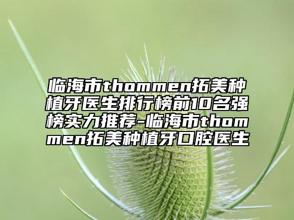 臨海市thommen拓美種植牙醫(yī)生排行榜前10名強(qiáng)榜實(shí)力推薦-臨海市thommen拓美種植牙口腔醫(yī)生
