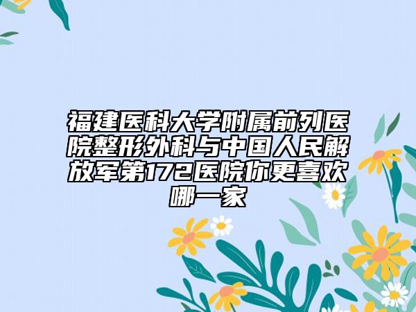 福建醫(yī)科大學(xué)附屬前列醫(yī)院整形外科與中國人民解放軍第172醫(yī)院你更喜歡哪一家