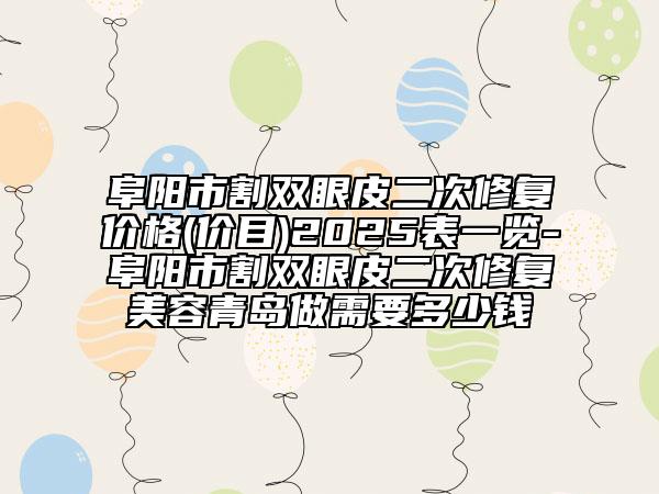 阜陽(yáng)市割雙眼皮二次修復(fù)價(jià)格(價(jià)目)2025表一覽-阜陽(yáng)市割雙眼皮二次修復(fù)美容青島做需要多少錢
