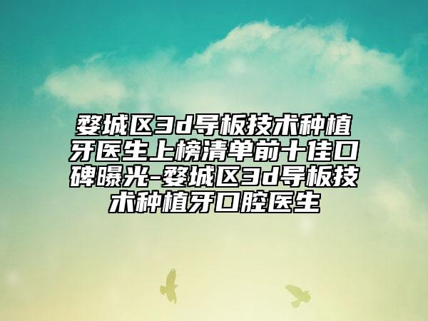 婺城區(qū)3d導板技術種植牙醫(yī)生上榜清單前十佳口碑曝光-婺城區(qū)3d導板技術種植牙口腔醫(yī)生