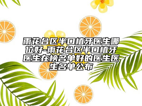 雨花臺(tái)區(qū)半口植牙醫(yī)生哪位好-雨花臺(tái)區(qū)半口植牙醫(yī)生在榜名單好的醫(yī)生醫(yī)生名單公布