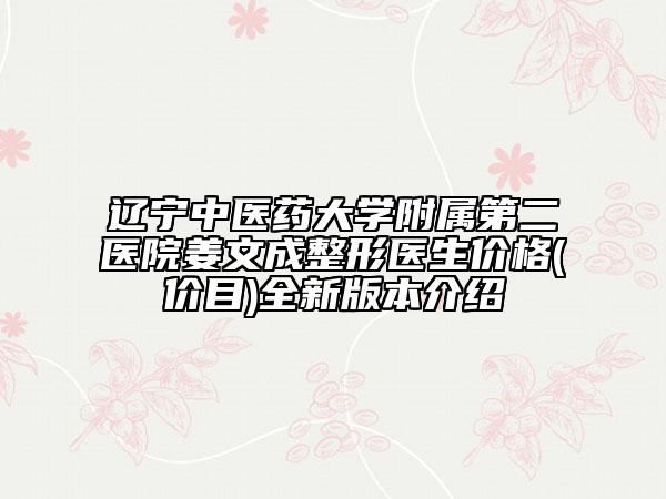 遼寧中醫(yī)藥大學(xué)附屬第二醫(yī)院姜文成整形醫(yī)生價(jià)格(價(jià)目)全新版本介紹