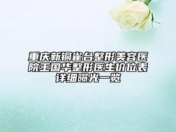 重慶新銅雀臺整形美容醫(yī)院王國華整形醫(yī)生價位表詳細(xì)曝光一覽