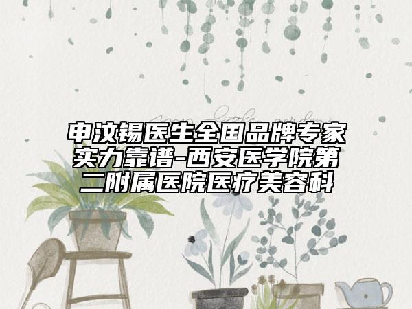 申汶錫醫(yī)生全國(guó)品牌專家實(shí)力靠譜-西安醫(yī)學(xué)院第二附屬醫(yī)院醫(yī)療美容科
