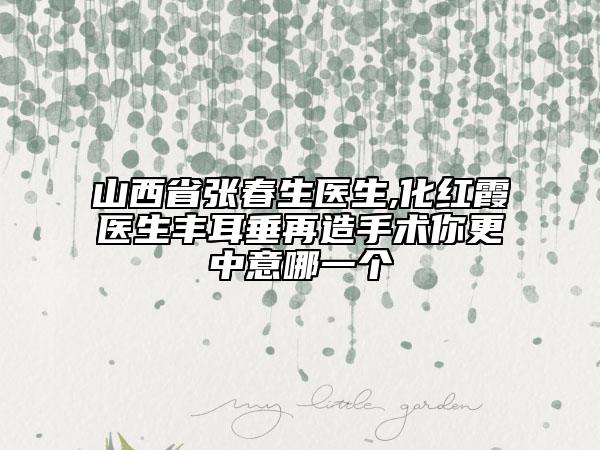 山西省張春生醫(yī)生,化紅霞醫(yī)生豐耳垂再造手術(shù)你更中意哪一個