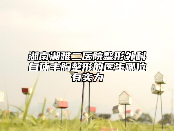 湖南湘雅二醫(yī)院整形外科自體豐胸整形的醫(yī)生哪位有實力