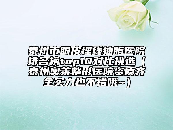 泰州市眼皮埋線抽脂醫(yī)院排名榜top10對(duì)比挑選（泰州奧萊整形醫(yī)院資質(zhì)齊全實(shí)力也不錯(cuò)哦~）