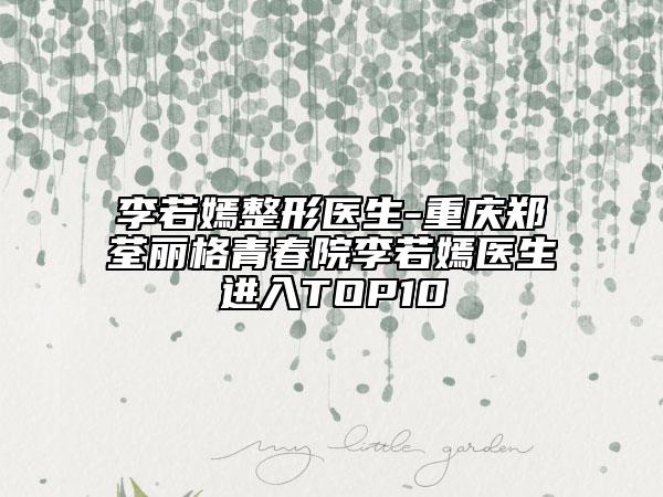 李若嫣整形醫(yī)生-重慶鄭荃麗格青春院李若嫣醫(yī)生進(jìn)入TOP10
