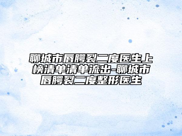 聊城市唇腭裂二度醫(yī)生上榜清單清單流出-聊城市唇腭裂二度整形醫(yī)生