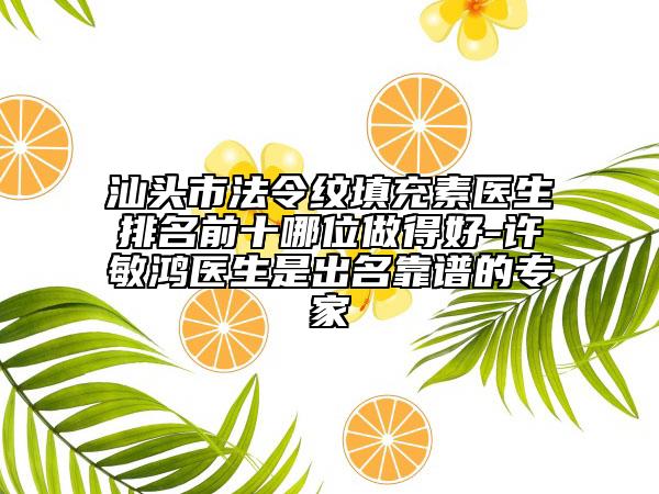 汕頭市法令紋填充素醫(yī)生排名前十哪位做得好-許敏鴻醫(yī)生是出名靠譜的專家