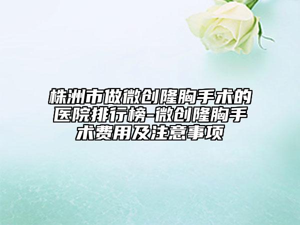 株洲市做微創(chuàng)隆胸手術(shù)的醫(yī)院排行榜-微創(chuàng)隆胸手術(shù)費用及注意事項