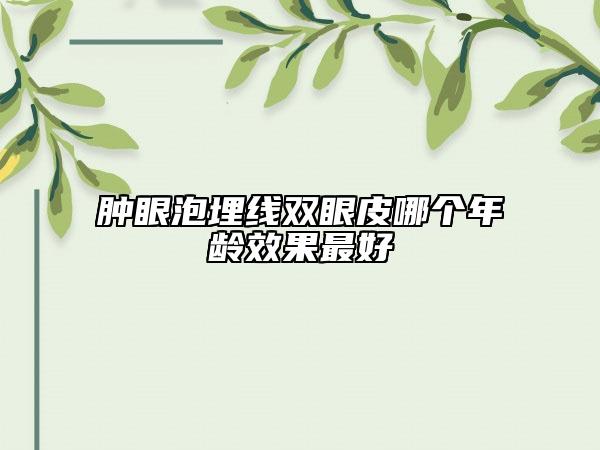腫眼泡埋線雙眼皮哪個(gè)年齡效果最好