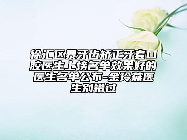 徐匯區(qū)暴牙齒矯正牙套口腔醫(yī)生上榜名單效果好的醫(yī)生名單公布-金玲燕醫(yī)生別錯過