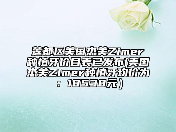 蓮都區(qū)美國杰美Zimer種植牙價目表已發(fā)布(美國杰美Zimer種植牙均價為：18538元）