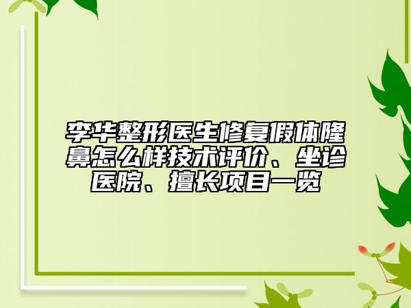 李華整形醫(yī)生修復(fù)假體隆鼻怎么樣技術(shù)評價、坐診醫(yī)院、擅長項目一覽