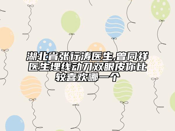 湖北省張行濤醫(yī)生,曾同祥醫(yī)生埋線動(dòng)刀雙眼皮你比較喜歡哪一個(gè)