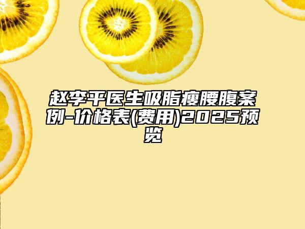 趙李平醫(yī)生吸脂瘦腰腹案例-價(jià)格表(費(fèi)用)2025預(yù)覽