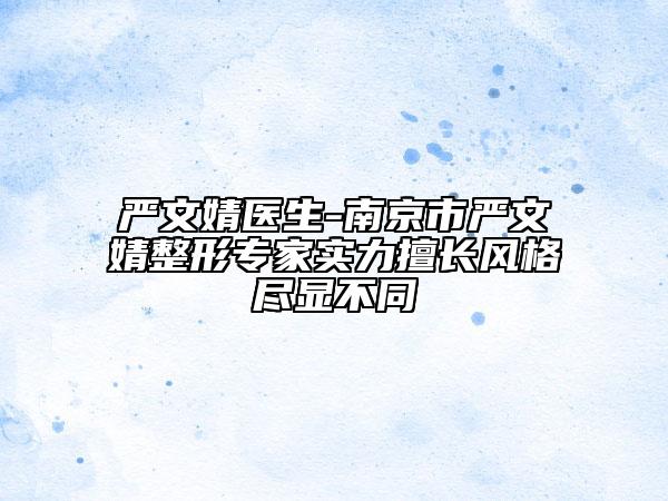 嚴(yán)文婧醫(yī)生-南京市嚴(yán)文婧整形專(zhuān)家實(shí)力擅長(zhǎng)風(fēng)格盡顯不同