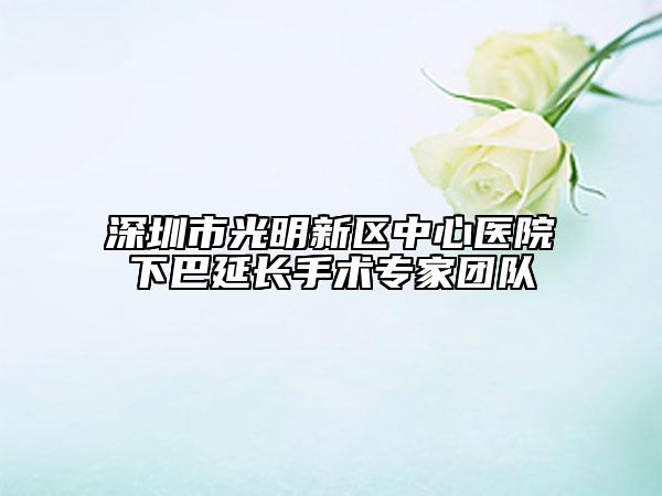 深圳市光明新區(qū)中心醫(yī)院下巴延長(zhǎng)手術(shù)專家團(tuán)隊(duì)