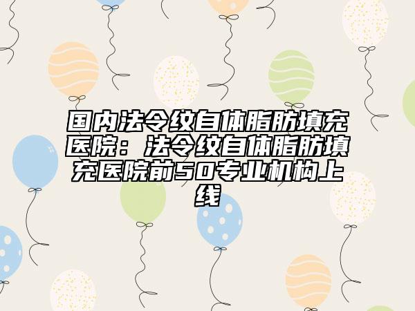 國內(nèi)法令紋自體脂肪填充醫(yī)院：法令紋自體脂肪填充醫(yī)院前50專業(yè)機構(gòu)上線