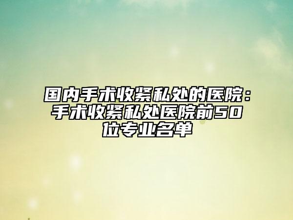 國內(nèi)手術收緊私處的醫(yī)院：手術收緊私處醫(yī)院前50位專業(yè)名單