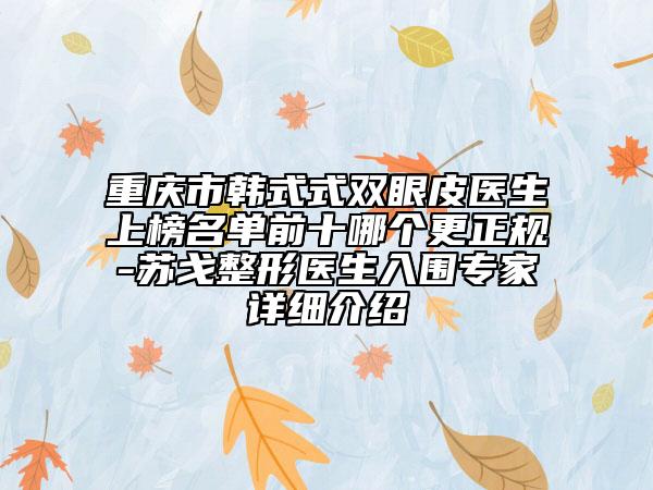 重慶市韓式式雙眼皮醫(yī)生上榜名單前十哪個(gè)更正規(guī)-蘇戈整形醫(yī)生入圍專家詳細(xì)介紹