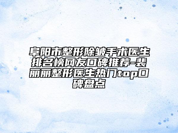 阜陽市整形除皺手術(shù)醫(yī)生排名榜網(wǎng)友口碑推薦-裴麗麗整形醫(yī)生熱門top口碑盤點(diǎn)