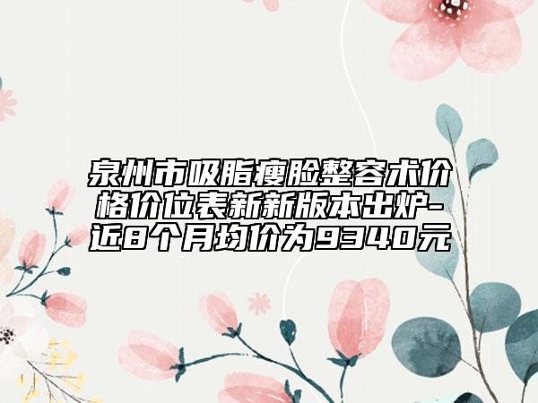 泉州市吸脂瘦臉整容術(shù)價(jià)格價(jià)位表新新版本出爐-近8個(gè)月均價(jià)為9340元
