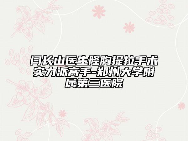 閆長山醫(yī)生隆胸提拉手術(shù)實(shí)力派高手-鄭州大學(xué)附屬第三醫(yī)院