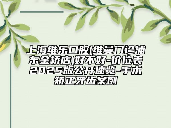 上海維樂(lè)口腔(維曼門(mén)診浦東金橋店)好不好-價(jià)位表2025版公開(kāi)速覽-手術(shù)矯正牙齒案例