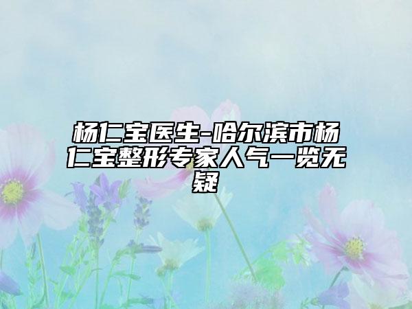 楊仁寶醫(yī)生-哈爾濱市楊仁寶整形專家人氣一覽無疑