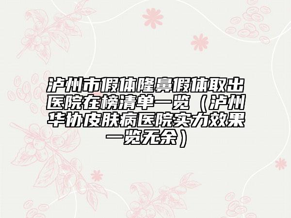 瀘州市假體隆鼻假體取出醫(yī)院在榜清單一覽（瀘州華協(xié)皮膚病醫(yī)院實(shí)力效果一覽無余）