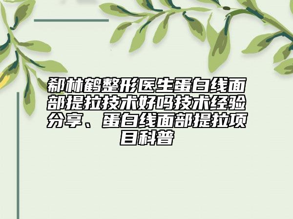 郗林鶴整形醫(yī)生蛋白線面部提拉技術(shù)好嗎技術(shù)經(jīng)驗分享、蛋白線面部提拉項目科普