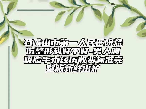 石嘴山市第一人民醫(yī)院燒傷整形科好不好-男人腹吸脂手術(shù)經(jīng)歷收費(fèi)標(biāo)準(zhǔn)完整版新鮮出爐