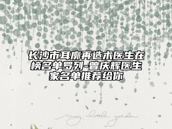 長(zhǎng)沙市耳廓再造術(shù)醫(yī)生在榜名單羅列-曾慶輝醫(yī)生家名單推薦給你