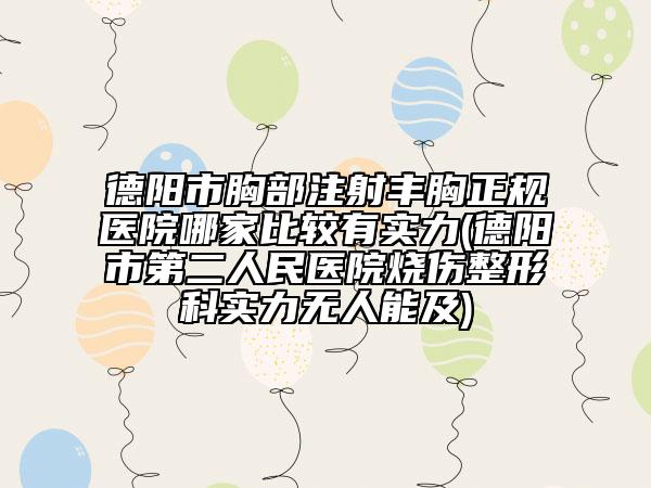 德陽市胸部注射豐胸正規(guī)醫(yī)院哪家比較有實(shí)力(德陽市第二人民醫(yī)院燒傷整形科實(shí)力無人能及)