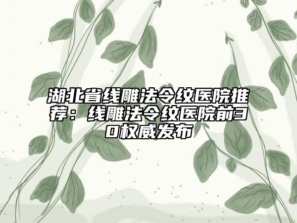 湖北省線雕法令紋醫(yī)院推薦：線雕法令紋醫(yī)院前30權(quán)威發(fā)布