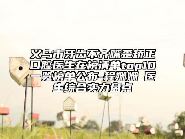 義烏市牙齒不齊嘴歪矯正口腔醫(yī)生在榜清單top10一覽榜單公布-程姍姍?醫(yī)生綜合實(shí)力盤點(diǎn)