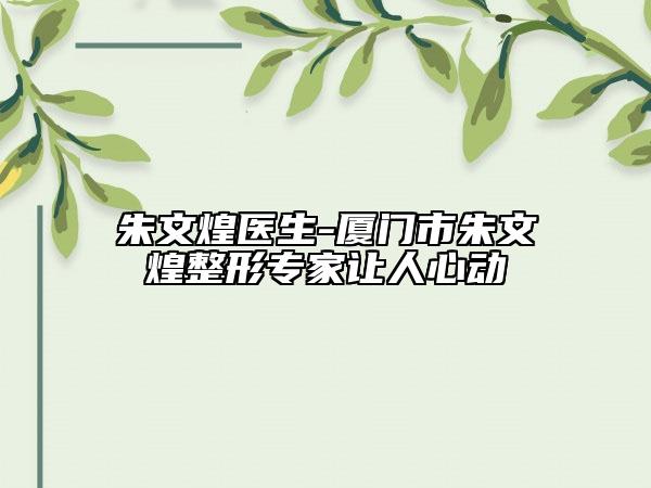 朱文煌醫(yī)生-廈門市朱文煌整形專家讓人心動